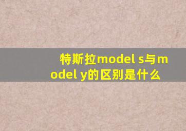 特斯拉model s与model y的区别是什么